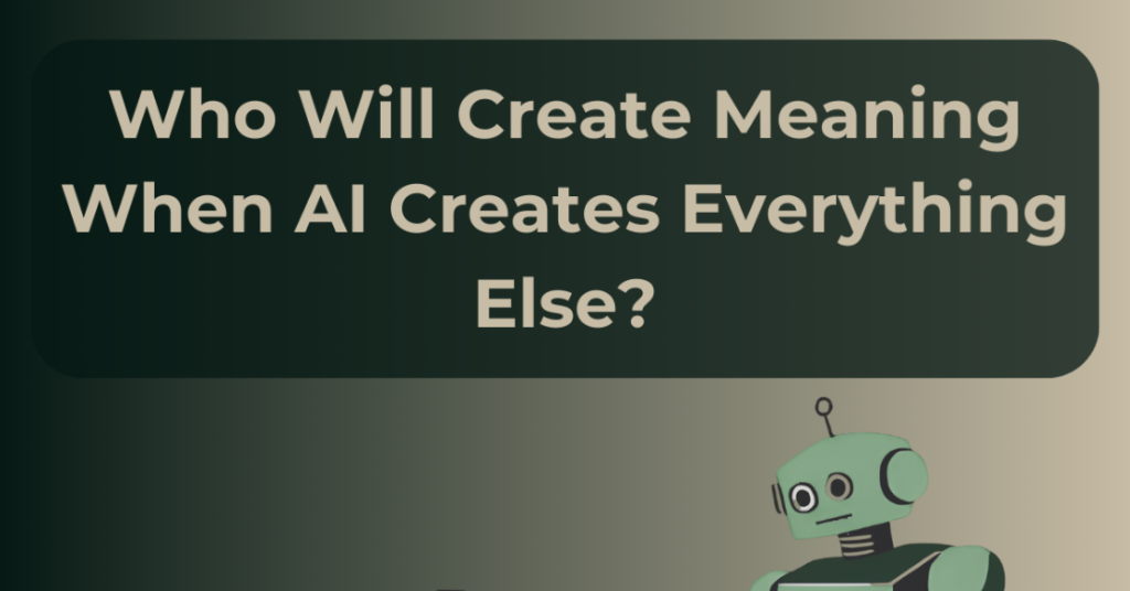 A robot with a curious expression looks up at a bold question—"Who Will Create Meaning When AI Creates Everything Else?"—highlighting the ethics of artificial intelligence and the human role in a tech-driven future.